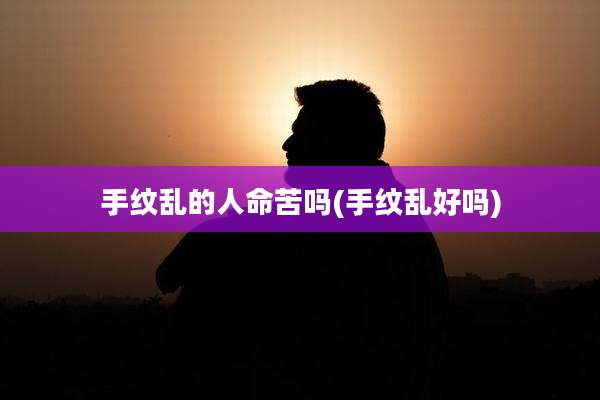 手纹乱的人命苦吗(手纹乱好吗)