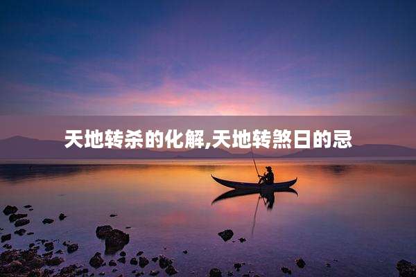 天地转杀的化解,天地转煞日的忌