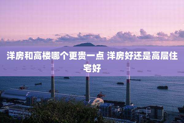 洋房和高楼哪个更贵一点 洋房好还是高层住宅好
