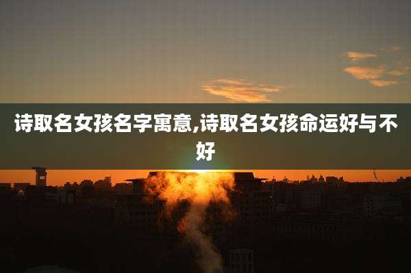 诗取名女孩名字寓意,诗取名女孩命运好与不好