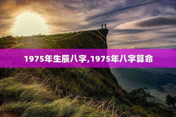 1975年生辰八字,1975年八字算命