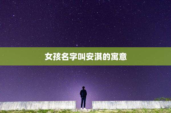 女孩名字叫安淇的寓意
