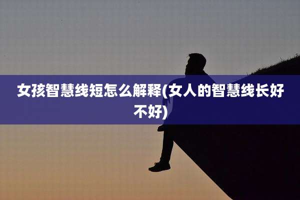 女孩智慧线短怎么解释(女人的智慧线长好不好)