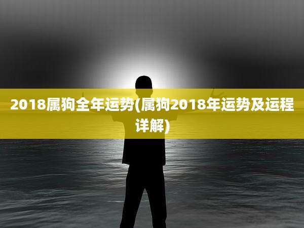 2018属狗全年运势(属狗2018年运势及运程详解)