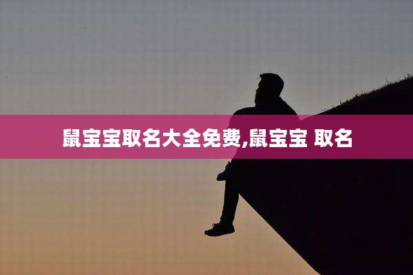鼠宝宝取名大全免费,鼠宝宝 取名