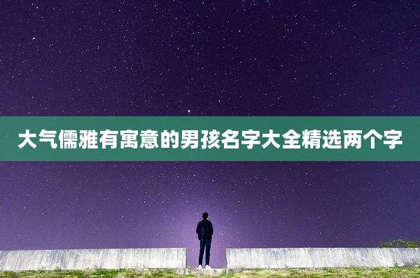 大气儒雅有寓意的男孩名字大全精选两个字