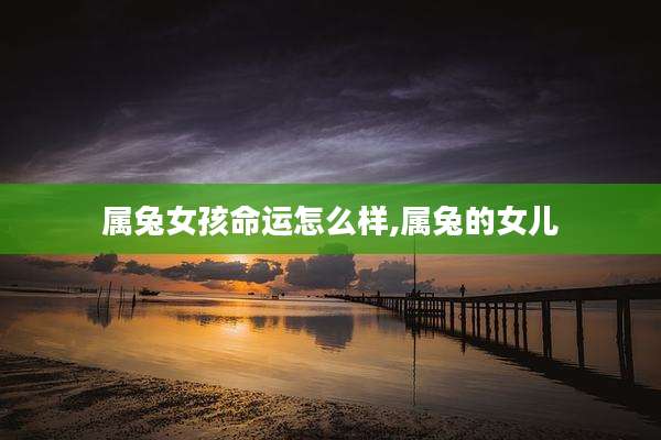 属兔女孩命运怎么样,属兔的女儿