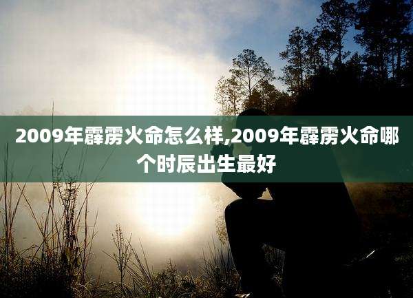 2009年霹雳火命怎么样,2009年霹雳火命哪个时辰出生最好