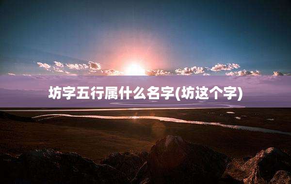 坊字五行属什么名字(坊这个字)