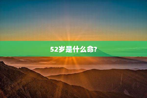 52岁是什么命?