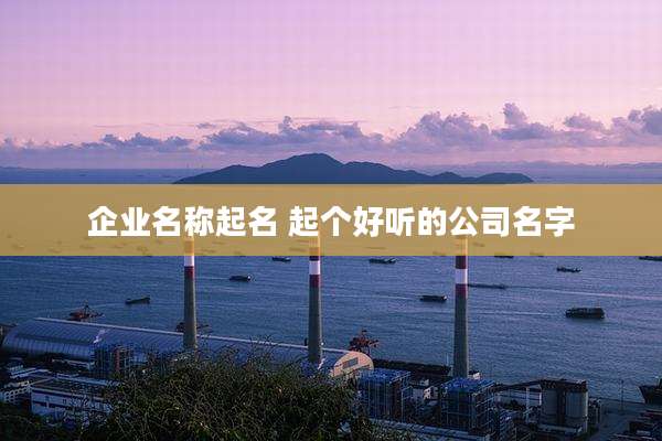 企业名称起名 起个好听的公司名字
