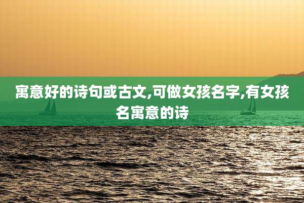 寓意好的诗句或古文,可做女孩名字,有女孩名寓意的诗