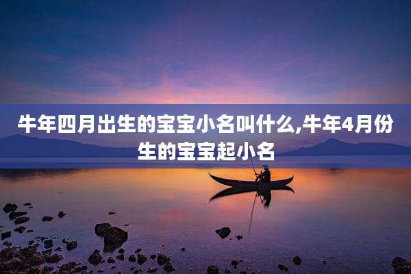 牛年四月出生的宝宝小名叫什么,牛年4月份生的宝宝起小名