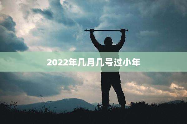 2022年几月几号过小年