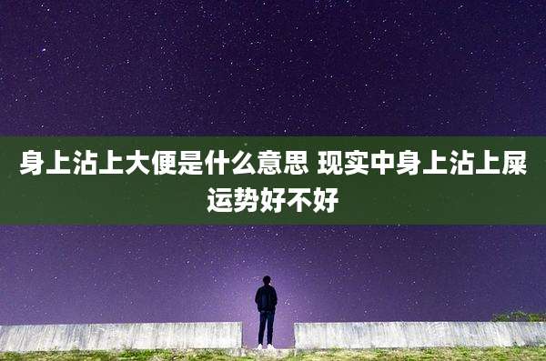 身上沾上大便是什么意思 现实中身上沾上屎运势好不好