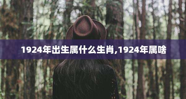 1924年出生属什么生肖,1924年属啥