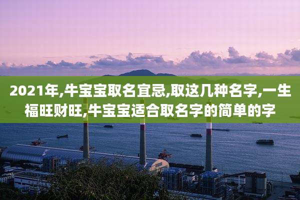 2021年,牛宝宝取名宜忌,取这几种名字,一生福旺财旺,牛宝宝适合取名字的简单的字