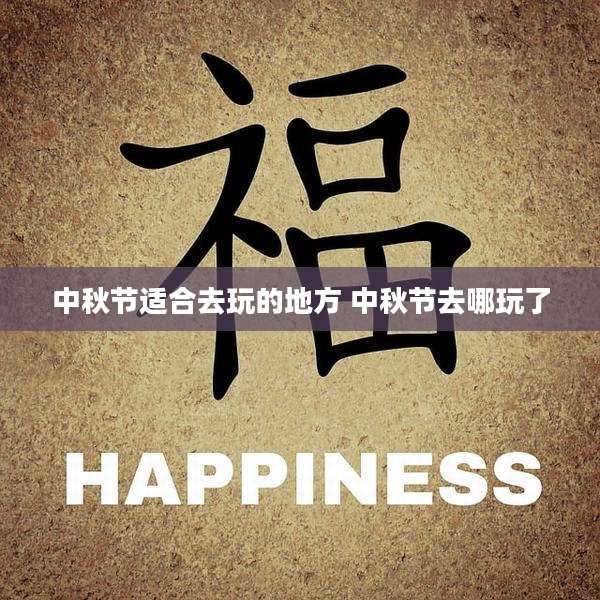 中秋节适合去玩的地方 中秋节去哪玩了