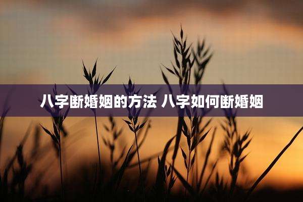 八字断婚姻的方法 八字如何断婚姻