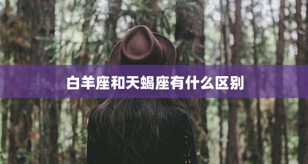 白羊座和天蝎座有什么区别