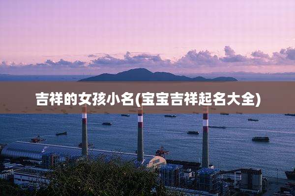 吉祥的女孩小名(宝宝吉祥起名大全)