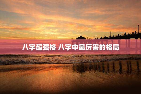 八字超强格 八字中最厉害的格局