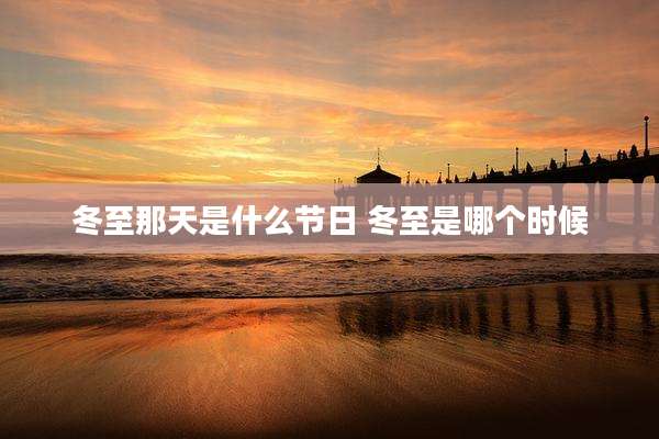 冬至那天是什么节日 冬至是哪个时候