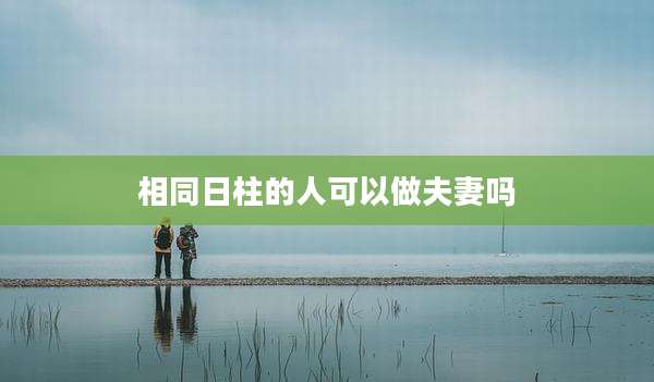 相同日柱的人可以做夫妻吗