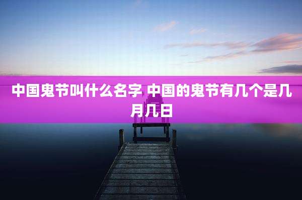 中国鬼节叫什么名字 中国的鬼节有几个是几月几日