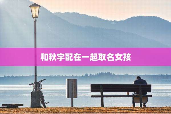 和秋字配在一起取名女孩