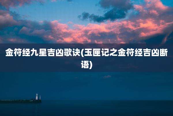 金符经九星吉凶歌诀(玉匣记之金符经吉凶断语)