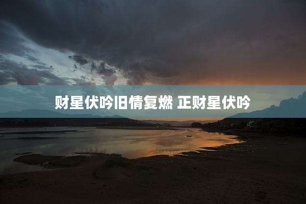 财星伏吟旧情复燃 正财星伏吟