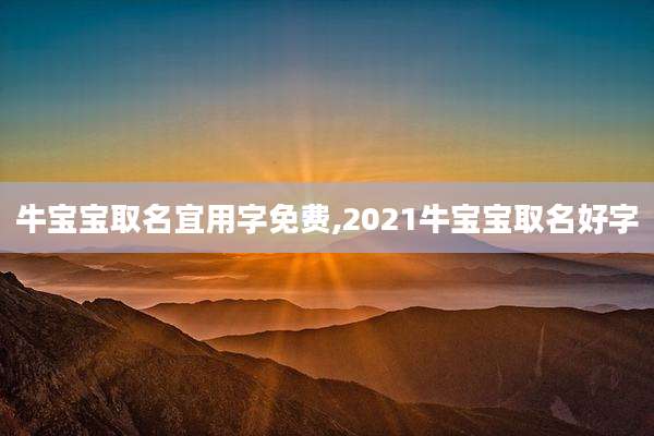 牛宝宝取名宜用字免费,2021牛宝宝取名好字