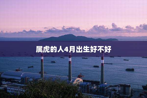 属虎的人4月出生好不好
