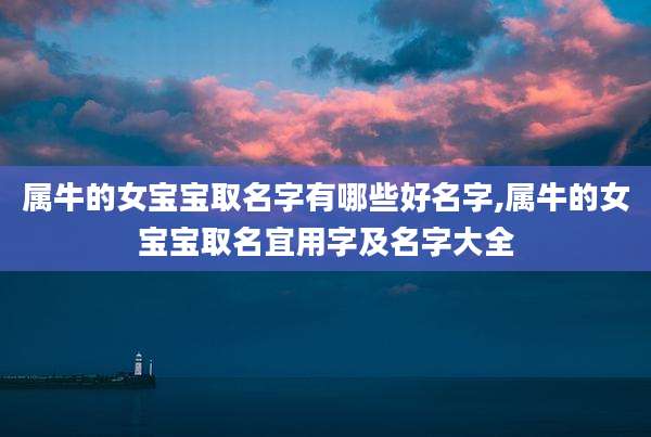 属牛的女宝宝取名字有哪些好名字,属牛的女宝宝取名宜用字及名字大全