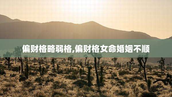 偏财格略弱格,偏财格女命婚姻不顺
