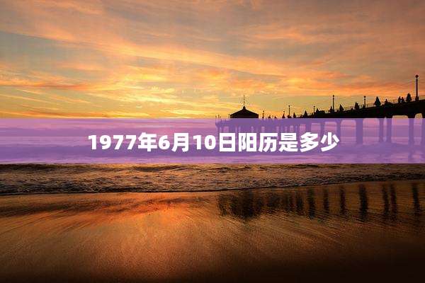 1977年6月10日阳历是多少