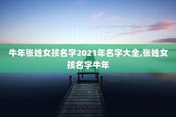 牛年张姓女孩名字2021年名字大全,张姓女孩名字牛年