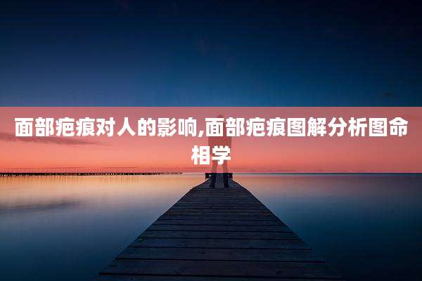 面部疤痕对人的影响,面部疤痕图解分析图命相学