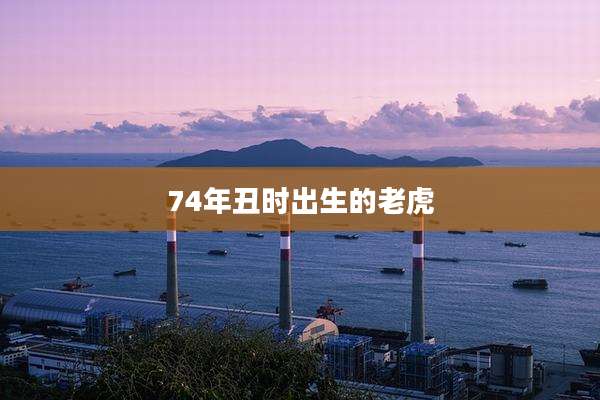 74年丑时出生的老虎