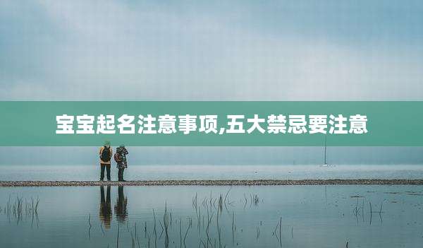 宝宝起名注意事项,五大禁忌要注意