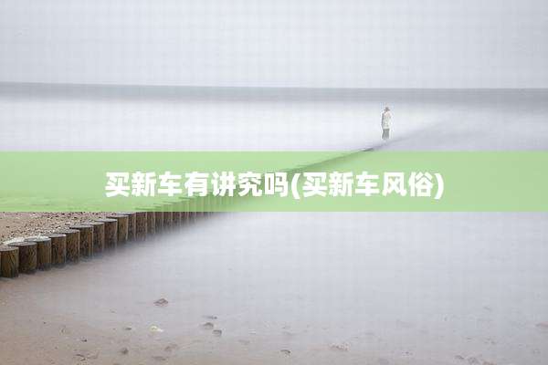买新车有讲究吗(买新车风俗)