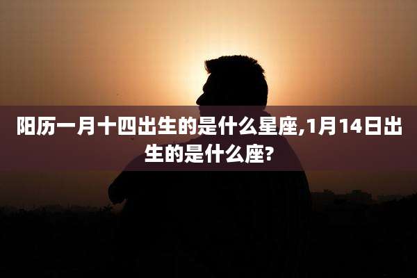 阳历一月十四出生的是什么星座,1月14日出生的是什么座?