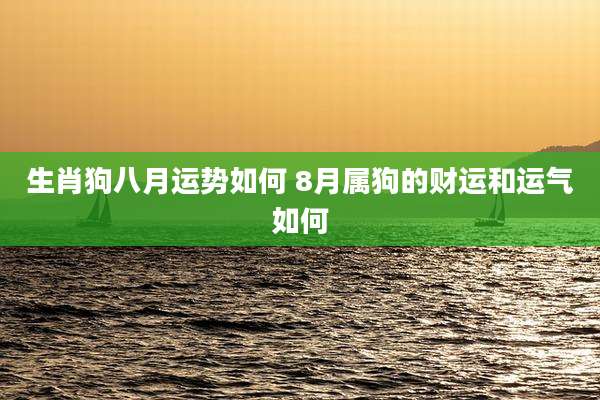 生肖狗八月运势如何 8月属狗的财运和运气如何