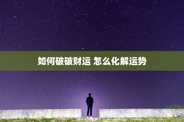 如何破破财运 怎么化解运势