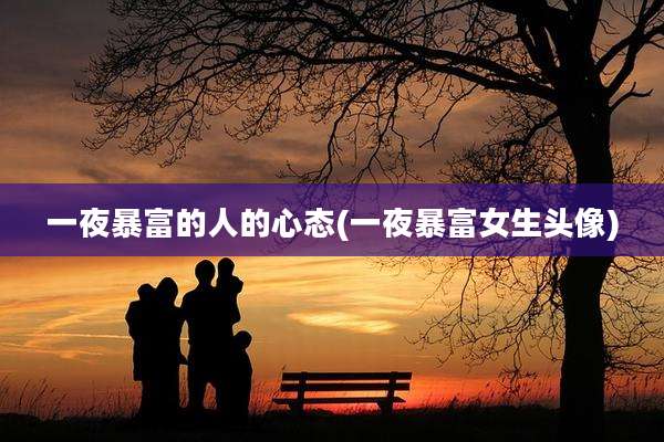 一夜暴富的人的心态(一夜暴富女生头像)