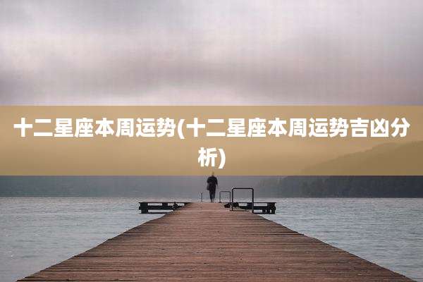 十二星座本周运势(十二星座本周运势吉凶分析)