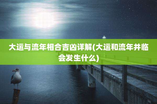 大运与流年相合吉凶详解(大运和流年并临会发生什么)