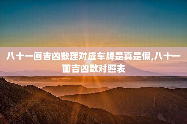 八十一画吉凶数理对应车牌是真是假,八十一画吉凶数对照表