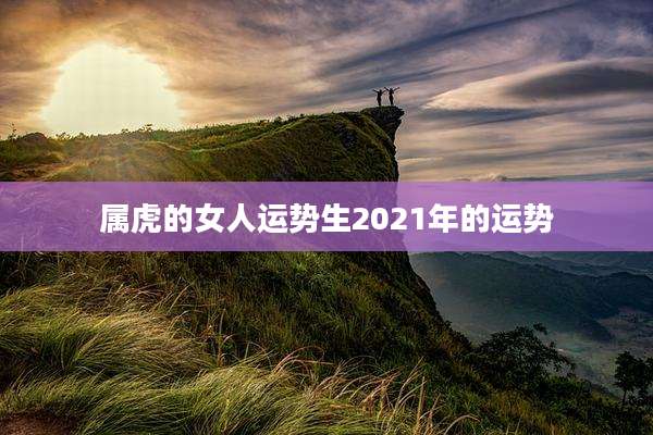属虎的女人运势生2021年的运势